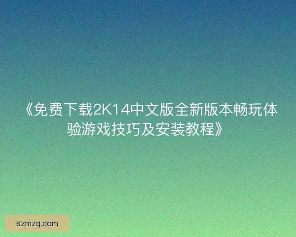 《免费下载2K14中文版全新版本畅玩体验游戏技巧及安装教程》