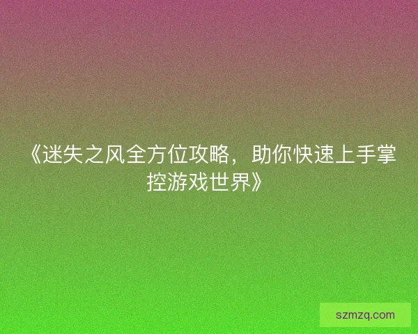 《迷失之风全方位攻略，助你快速上手掌控游戏世界》
