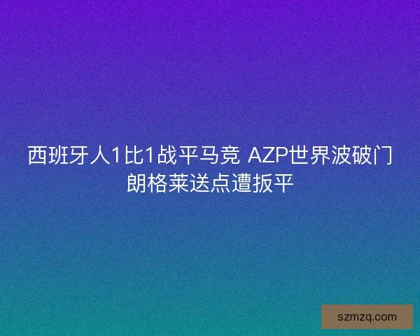 西班牙人1比1战平马竞 AZP世界波破门朗格莱送点遭扳平