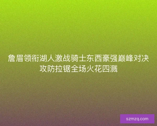 詹眉领衔湖人激战骑士东西豪强巅峰对决攻防拉锯全场火花四溅