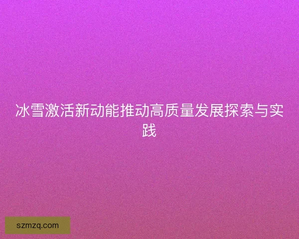 冰雪激活新动能推动高质量发展探索与实践