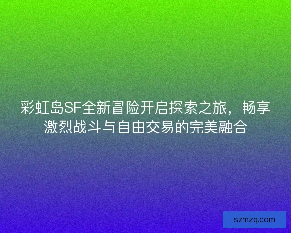 彩虹岛SF全新冒险开启探索之旅，畅享激烈战斗与自由交易的完美融合