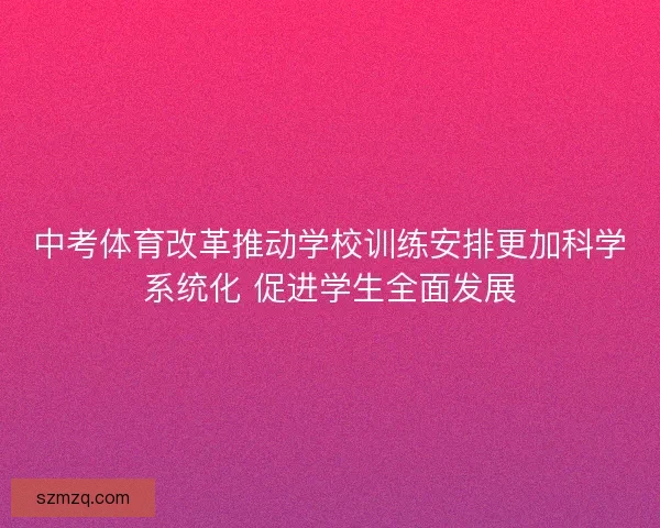 中考体育改革推动学校训练安排更加科学系统化 促进学生全面发展