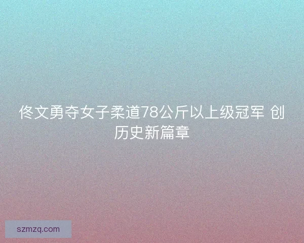 佟文勇夺女子柔道78公斤以上级冠军 创历史新篇章