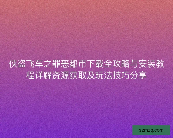 侠盗飞车之罪恶都市下载全攻略与安装教程详解资源获取及玩法技巧分享