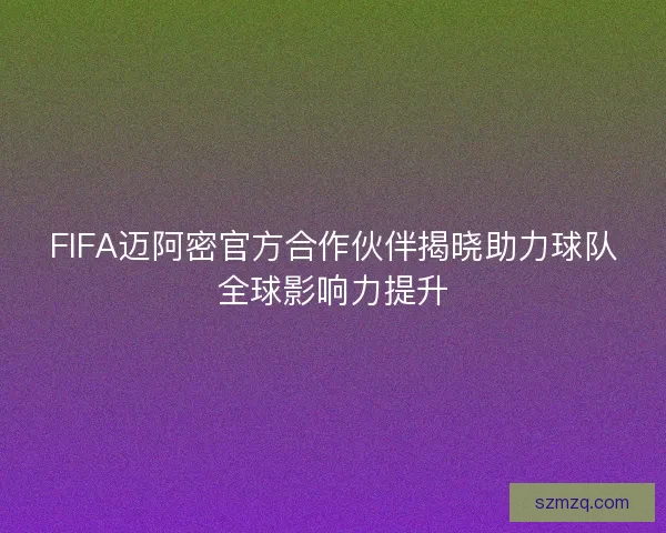 FIFA迈阿密官方合作伙伴揭晓助力球队全球影响力提升