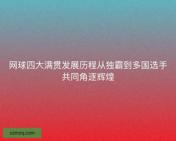 网球四大满贯发展历程从独霸到多国选手共同角逐辉煌