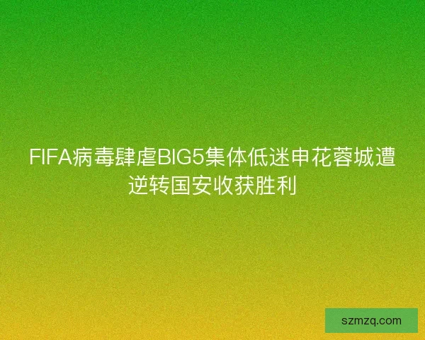 FIFA病毒肆虐BIG5集体低迷申花蓉城遭逆转国安收获胜利