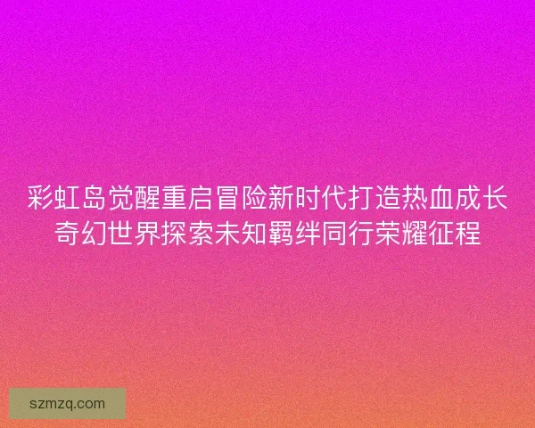 彩虹岛觉醒重启冒险新时代打造热血成长奇幻世界探索未知羁绊同行荣耀征程
